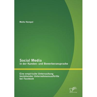 Social Media in der Kunden- und Bewerberansprache: Eine empirische Untersuchung bestehender Unternehmensauftritte bei Facebook, Taschenbuch von Malte