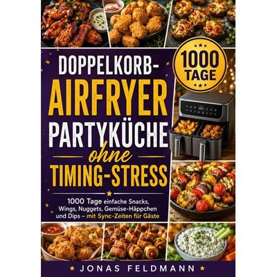Doppelkorb-Airfryer Partyküche ohne Timing-Stress, Taschenbuch von Jonas Feldmann, BoD – Books on Demand, 978-3-696-38782-2