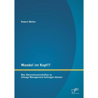 Wandel im Kopf!? Was Neurowissenschaften zu Change Management beitragen können, Taschenbuch von Robert Möller, Diplomica Verlag GmbH,