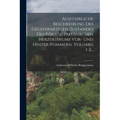 Ausführliche Beschreibung Des Gegenwartigen Zustandes Des Königl. Preußischen Herzogthums Vor- Und Hinter-pommern, Volumes 1-2..., Taschenbuch von