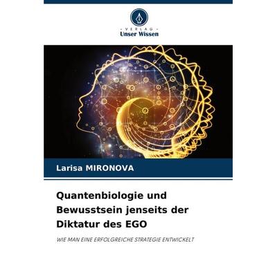 Quantenbiologie und Bewusstsein jenseits der Diktatur des EGO, Taschenbuch von Larisa Mironova, Verlag Unser Wissen, 978-620-7-38063-3
