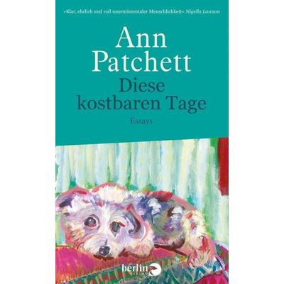 Diese kostbaren Tage, Gebundene Ausgabe von Ann Patchett, Berlin Verlag, 978-3-8270-1469-6