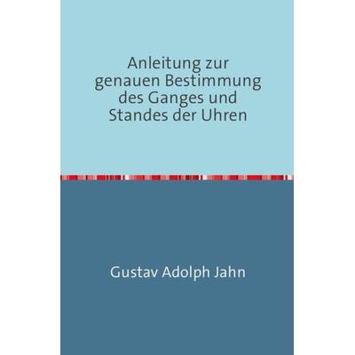 Anleitung zur genauen Bestimmung des Ganges und Standes der Uhren, Taschenbuch von Gustav Adolph Jahn, Epubli, 978-3-7450-5320-3