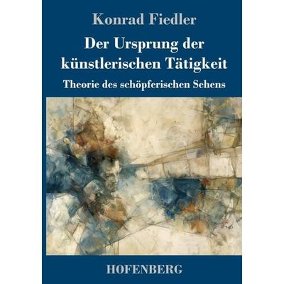 Der Ursprung der künstlerischen Tätigkeit, Gebundene Ausgabe von Konrad Fiedler, Henricus - Edition Deutsche Klassik, 978-3-7437-5656-4