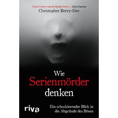 Wie Serienmörder denken, Gebundene Ausgabe von Christopher Berry-Dee, Riva, 978-3-7423-1545-8