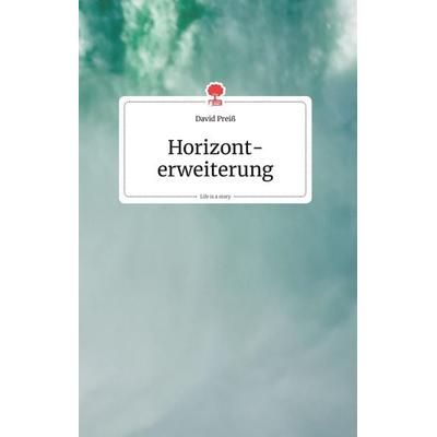 Horizonterweiterung. Life is a Story - story.one, Gebundene Ausgabe von David Preiss, Story.one publishing, 978-3-99087-139-3