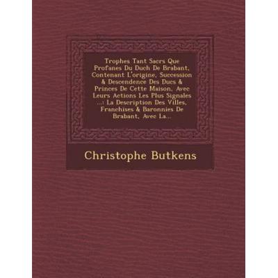 Trophes Tant Sacrs Que Profanes Du Duch De Brabant, Contenant L'origine; Succession & Descendence Des Ducs & Princes De Cette, von Christophe