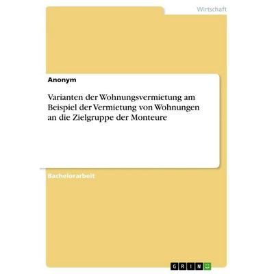 Varianten der Wohnungsvermietung am Beispiel der Vermietung von Wohnungen an die Zielgruppe der Monteure, Taschenbuch von Anonymous, GRIN,