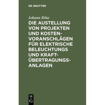 Die Austellung von Projekten und Kostenvoranschlägen für elektrische Beleuchtungs und Kraftübertragungs-Anlagen, Gebundene Ausgabe von Johann Riha, De
