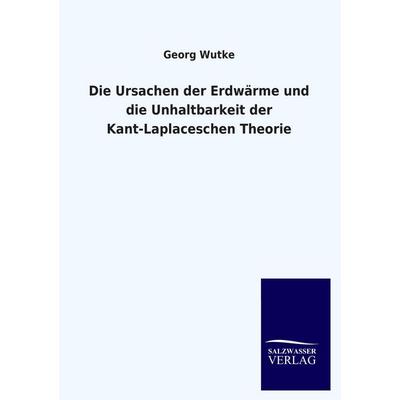Die Ursachen der Erdwärme und die Unhaltbarkeit der Kant-Laplaceschen Theorie, Taschenbuch von Georg Wutke, Salzwasser, 978-3-8460-1110-2