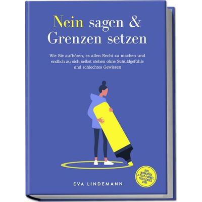 Nein sagen und Grenzen setzen: Wie Sie aufhören, es allen Recht zu machen und endlich zu sich selbst stehen ohne Schuldgefühle und schlechtes Gewissen