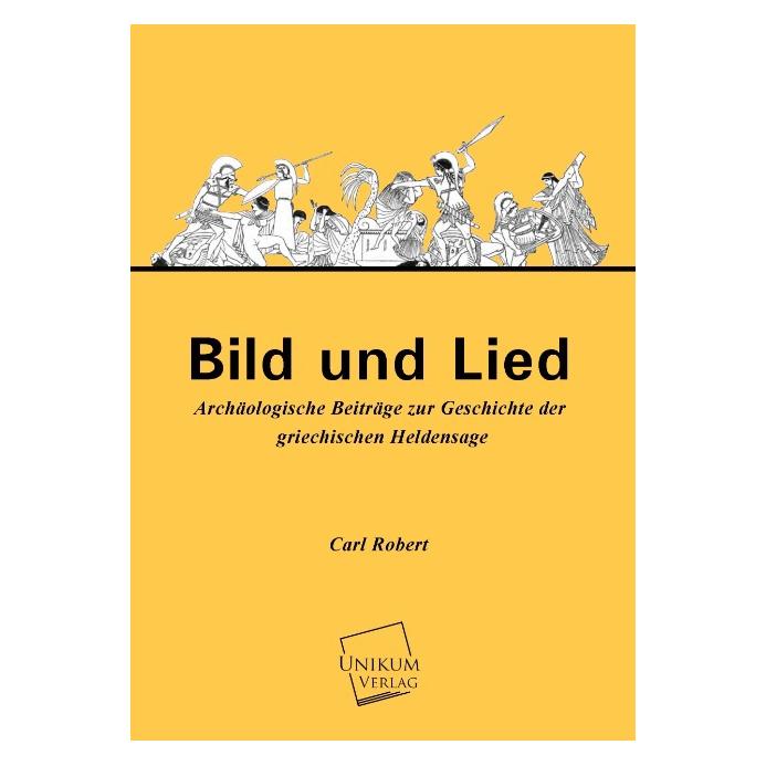 Unikum Bild und Lied - Archäologische Beiträge zur Geschichte der griechischen Heldensage (Deutsch, Softcover, Carl Robert) (55426835)