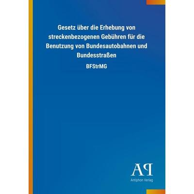 Gesetz über die Erhebung von streckenbezogenen Gebühren für die Benutzung von Bundesautobahnen und Bundesstraßen, Taschenbuch von Antiphon Verlag,