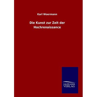 Die Kunst zur Zeit der Hochrenaissance, Gebundene Ausgabe von Karl Woermann, Salzwasser, 978-3-8460-8760-2