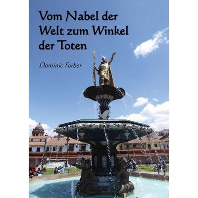 Vom Nabel der Welt zum Winkel der Toten, Taschenbuch von Dominic Ferber, Tredition, 978-3-347-74595-7