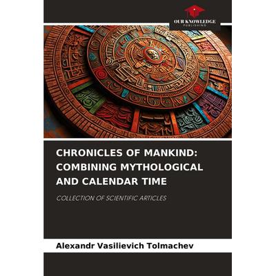CHRONICLES OF MANKIND: COMBINING MYTHOLOGICAL AND CALENDAR TIME, Taschenbuch von Alexandr Vasilievich Tolmachev, Our Knowledge Publishing,