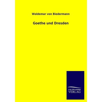 Goethe und Dresden, Taschenbuch von Woldemar Biedermann, Salzwasser, 978-3-8460-4079-9