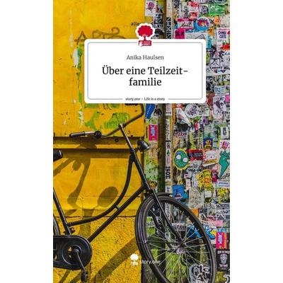 Über eine Teilzeit-familie. Life is a Story - story.one, Gebundene Ausgabe von Anika Haulsen, Story.one publishing, 978-3-7108-5026-4