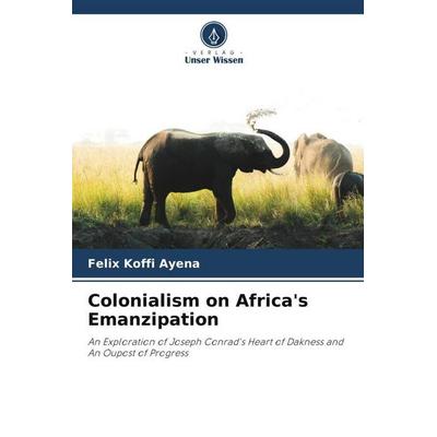 Colonialism on Africa's Emanzipation, Taschenbuch von Felix Koffi Ayena, Verlag Unser Wissen, 978-620-5-16811-0