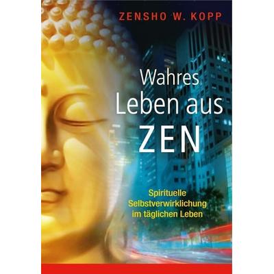 Wahres Leben aus Zen, Taschenbuch von Zensho W. Kopp, EchnAton Verlag, 978-3-937883-71-7