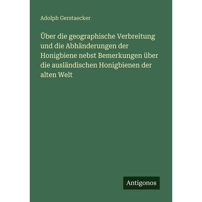 Über die geographische Verbreitung und die Abhänderungen der Honigbiene nebst Bemerkungen über die ausländischen Honigbienen der alten Welt,