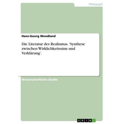 Die Literatur des Realismus. 'Synthese zwischen Wirklichkeitssinn und Verklärung'.; Taschenbuch von Hans-Georg Wendland, GRIN, 978-3-656-65817-7