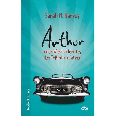 Arthur oder Wie ich lernte, den T-Bird zu fahren, Taschenbuch von Sarah N. Harvey, dtv