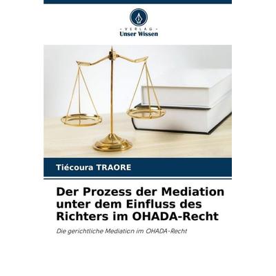 Der Prozess der Mediation unter dem Einfluss des Richters im OHADA-Recht, Taschenbuch von Tiécoura TRAORE, Verlag Unser Wissen, 978-620-7-68908-8
