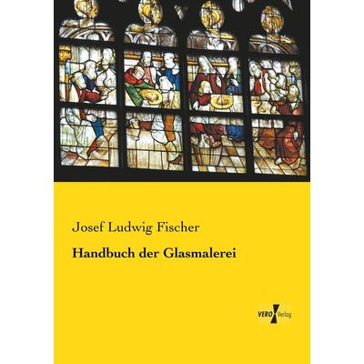 Handbuch der Glasmalerei, Taschenbuch von Josef Ludwig Fischer, Vero Verlag, 978-3-7372-0104-9