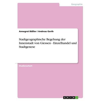 Stadtgeographische Begehung der Innenstadt von Giessen - Einzelhandel und Stadtgenese, Taschenbuch von Annegret Bässler,Andreas Gerth, GRIN,