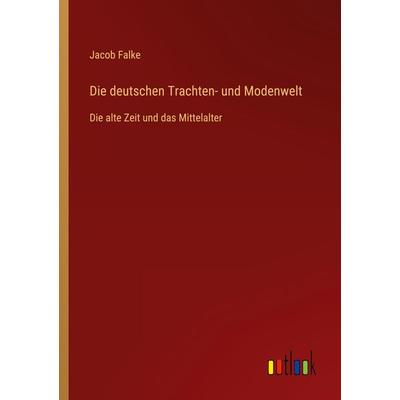 Die deutschen Trachten- und Modenwelt, Taschenbuch von Jacob Falke, Outlook, 978-3-368-49888-7