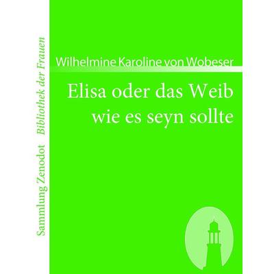 Elisa oder das Weib wie es seyn sollte, Taschenbuch von Wilhelmine Karoline Wobeser, Contumax, 978-3-86640-102-0