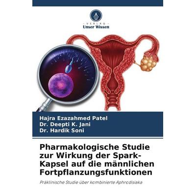 Pharmakologische Studie zur Wirkung der Spark-Kapsel auf die männlichen Fortpflanzungsfunktionen, Taschenbuch von Hajra Ezazahmed Patel,Deepti K.