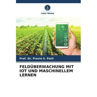 FELDÜBERWACHUNG MIT IOT UND MASCHINELLEM LERNEN, Taschenbuch von Pravin S. Patil, Verlag Unser Wissen, 978-620-6-08523-2