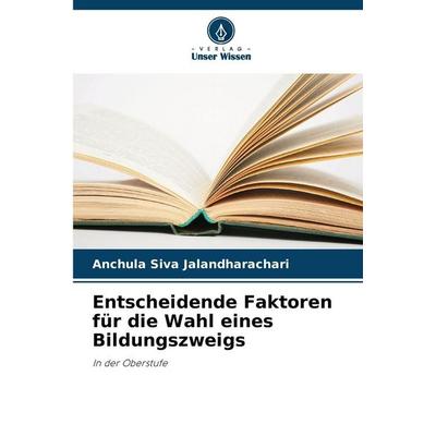 Entscheidende Faktoren für die Wahl eines Bildungszweigs, Taschenbuch von Anchula Siva Jalandharachari, Verlag Unser Wissen, 978-620-0-70868-7