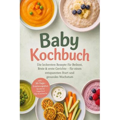 Baby Kochbuch: Die leckersten Rezepte für Beikost, Breie & erste Gerichte - für einen entspannten Start und gesundes Wachstum - inkl.