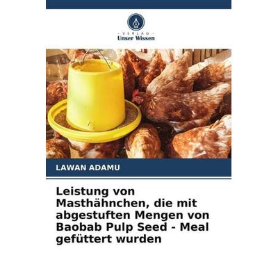 Leistung von Masthähnchen, die mit abgestuften Mengen von Baobab Pulp Seed - Meal gefüttert wurden, Taschenbuch von Lawan Adamu, Verlag Unser Wissen,