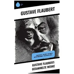 Gustave Flaubert: Gesammelte Werke, Belletristik von Gustave Flaubert