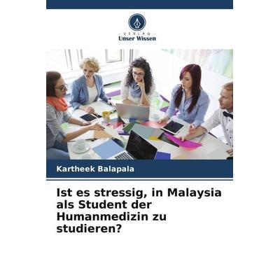 Ist es stressig, in Malaysia als Student der Humanmedizin zu studieren?, Taschenbuch von Kartheek Balapala, Verlag Unser Wissen, 978-620-5-85774-8