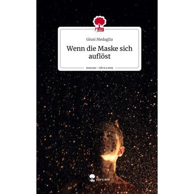 Wenn die Maske sich auflöst. Life is a Story - story.one, Gebundene Ausgabe von Giusi Medaglia, Story.one publishing, 978-3-7108-9684-2
