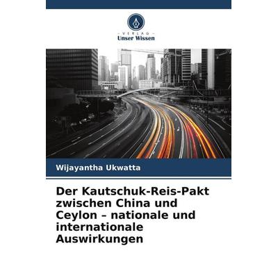 Der Kautschuk-Reis-Pakt zwischen China und Ceylon - nationale und internationale Auswirkungen, Taschenbuch von Wijayantha Ukwatta, Verlag Unser