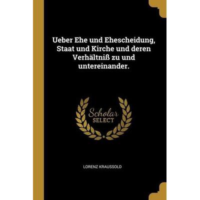 Ueber Ehe und Ehescheidung, Staat und Kirche und deren Verhältniß zu und untereinander., Taschenbuch von Lorenz Krauold, Creative Media Partners, LLC,
