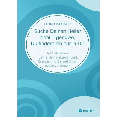 Suche Deinen Heiler nicht irgendwo, Du findest ihn nur in Dir, Taschenbuch von Heiko Wenner, Tredition, 978-3-384-22016-5
