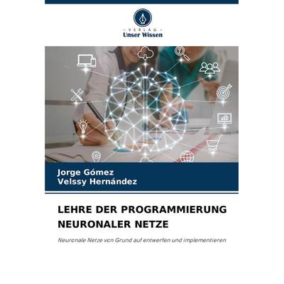 Lehre der Programmierung Neuronaler Netze, Taschenbuch von Jorge Gómez,Velssy Hernández, Verlag Unser Wissen, 978-620-7-74499-2