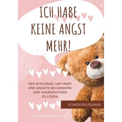 ICH HABE KEINE ANGST MEHR - DER SCHLÜSSEL UM PANIK UND ÄNGSTE BEI KINDERN UND JUGENDLICHEN ZU LÖSEN.: Selbsthilfe zum Ausfüllen, Ängste überwinden,