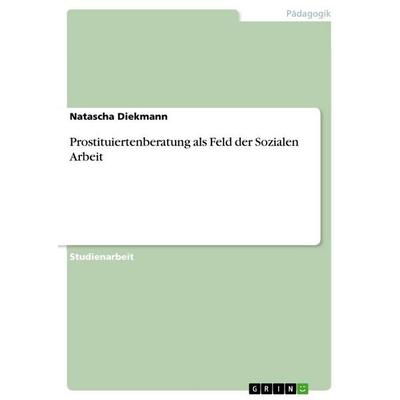 Prostituiertenberatung als Feld der Sozialen Arbeit, Taschenbuch von Natascha Diekmann, GRIN, 978-3-656-16824-9