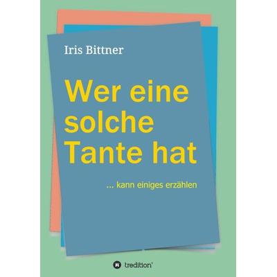 Wer eine solche Tante hat, Taschenbuch von Iris Bittner, Tredition, 978-3-7482-2205-7