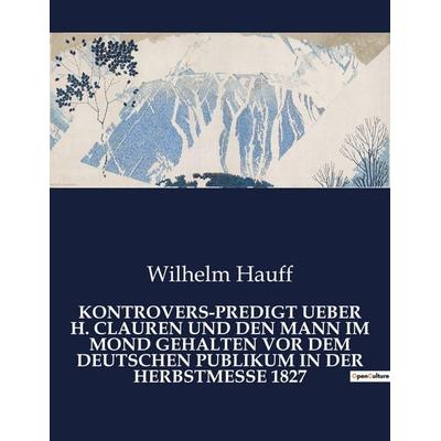 Kontrovers-Predigt Ueber H. Clauren und den Mann im Mond Gehalten Vor dem Deutschen Publikum in der Herbstmesse 1827, Taschenbuch von Wilhelm Hauff,