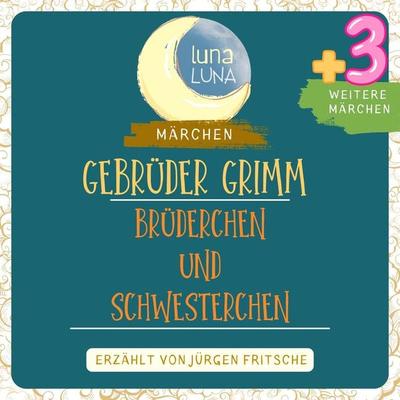 Gebrüder Grimm: Brüderchen und Schwesterchen plus drei weitere Märchen - Gebrüder Grimm,Luna Luna, Audio, 9783754503577
