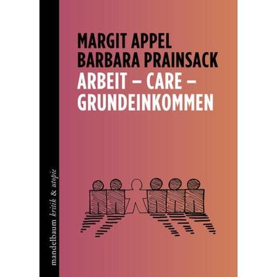Arbeit – Care – Grundeinkommen, Taschenbuch von Margit Appel,Barbara Prainsack, Mandelbaum verlag eG, 978-3-99136-048-3